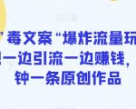 抖音”毒文案“爆炸流量玩法，实现一边引流一边赚钱，5分钟一条原创作品【揭秘】