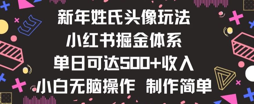 新年姓氏头像新玩法,小红书0-1搭建暴力掘金体系,小白日入500零花钱【揭秘】
