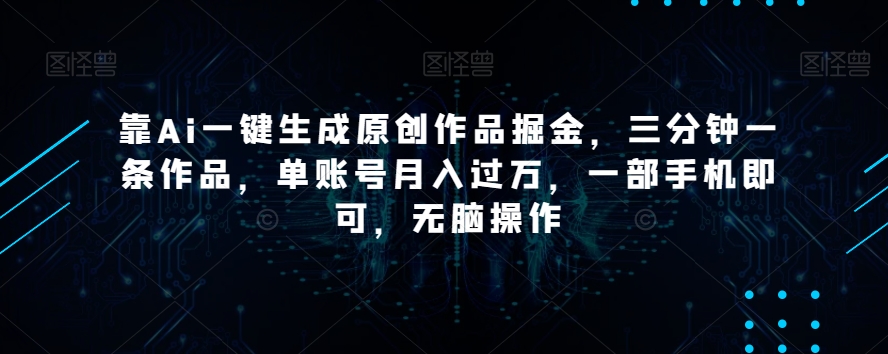 靠Ai一键生成原创作品掘金,三分钟一条作品,单账号月入过万,一部手机即可,无脑操作【揭秘】