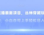 无人直播最新项目，丛林穿越玩法保姆级教学，小白亦可上手轻松日入1600+【揭秘】