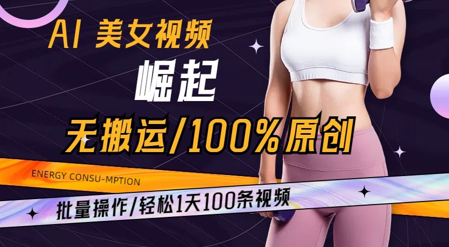 AI美女视频崛起玩法无搬运100%原创,批量操作,轻松1天100条【揭秘】