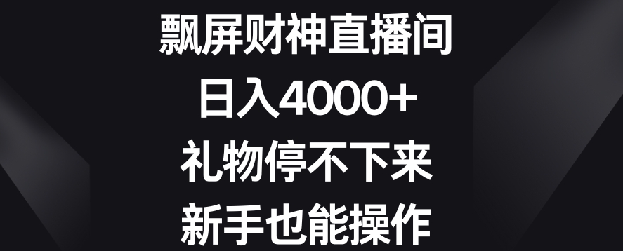 飘屏财神直播间,日入4000+,礼物停不下来,新手也能操作【揭秘】