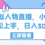 虚拟人物直播，小白轻松上手，日入300+【揭秘】