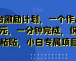 新平台激励计划，一个作品收入120元，一分钟完成，仅需复制粘贴，小白专属项目【揭秘】