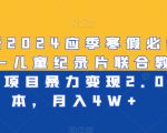 最新2024应季寒假必做项目-儿童纪录片联合教辅资料项目暴力变现2.0版本，月入4W+【揭秘】