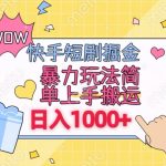 快手短剧掘金，无视粉丝数，暴力玩法简单上手搬运，轻松日入1000+，可矩阵操作【揭秘】