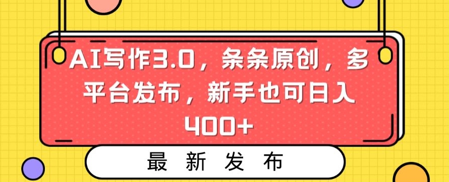 AI写作3.0,条条原创,多平台发布,新手也可日入400+【揭秘】