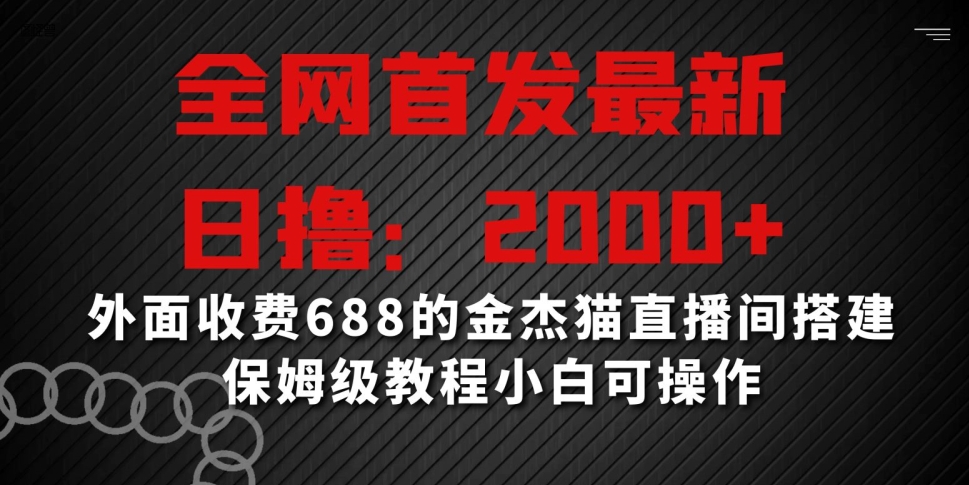 全网首发最新,日撸2000+,外面收费688的金杰猫直播间搭建,保姆级教程小白可操作【揭秘】