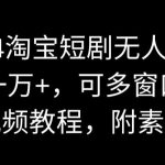 2024淘宝短剧无人直播，日收一万+，可多窗口操作【视频教程，附素材】【揭秘】