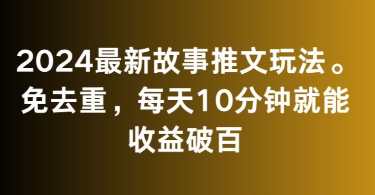 2024最新故事推文玩法,免去重,每天10分钟就能收益破百【揭秘】