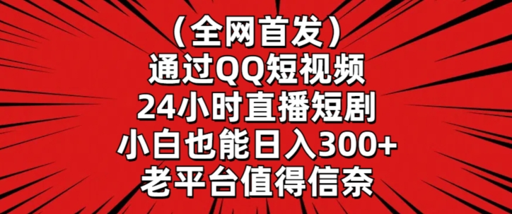 全网首发,通过QQ短视频24小时直播短剧,小白也能日入300+【揭秘】