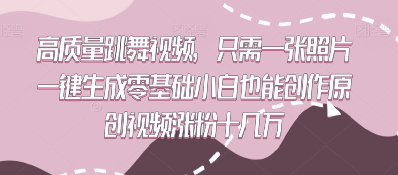 高质量跳舞视频,只需一张照片一键生成零基础小白也能创作原创视频涨粉十几万【揭秘】