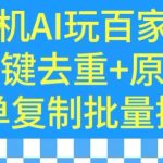 用手机AI玩百家号，一键去重+原创，简单复制批量操作【揭秘】