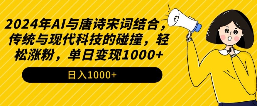 2024年AI与唐诗宋词结合,传统与现代科技的碰撞,轻松涨粉,单日变现1000+【揭秘】
