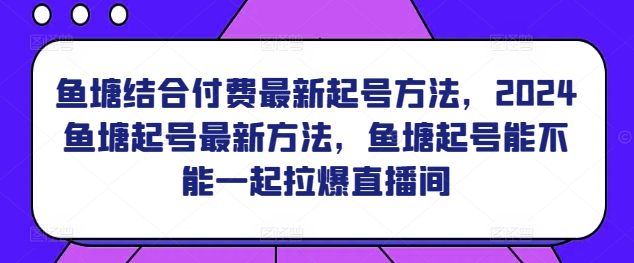 鱼塘结合付费最新起号方法,2024鱼塘起号最新方法,鱼塘起号能不能一起拉爆直播间