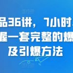 超级爆品36讲，7小时，36堂课，掌握一套完整的爆品打造及引爆方法