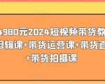 价值4980元2024短视频带货教程，带贷剪辑课+带货运营课+带货直播课+带货拍摄课