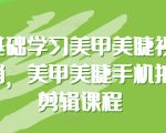 零基础学习美甲美睫视觉营销，美甲美睫手机拍摄剪辑课程
