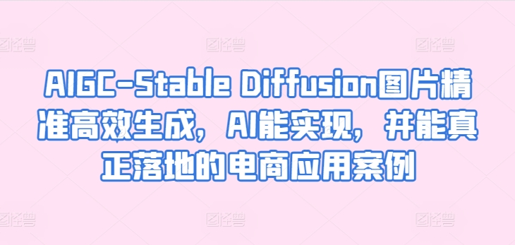 AIGC-Stable Diffusion图片精准高效生成,AI能实现,并能真正落地的电商应用案例