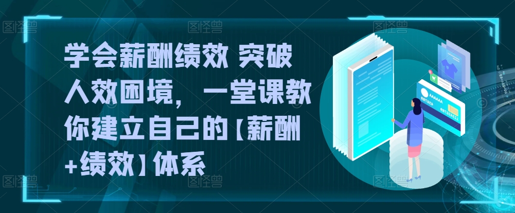 学会薪酬绩效 突破人效困境,一堂课教你建立自己的【薪酬+绩效】体系