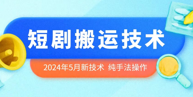 2024年5月最新的短剧搬运技术,纯手法技术操作【揭秘】
