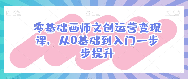 零基础画师文创运营变现课,从0基础到入门一步步提升