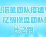 企业流量团队搭建与管理，亿级操盘团队的成长之路