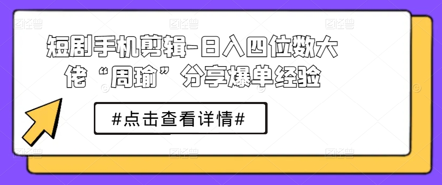 短剧手机剪辑-日入四位数大佬“周瑜”分享[/erphpdown]爆单经验