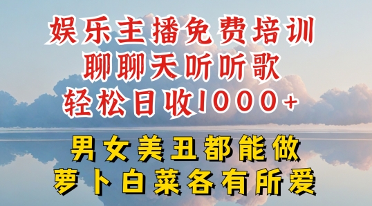 娱乐主播免费培训聊聊天听听歌轻松日收1K+,男女美丑都能做萝卜白菜各有所爱【揭秘】