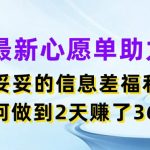 最新心愿单助力，妥妥的信息差福利，两天赚了3.6K【揭秘】