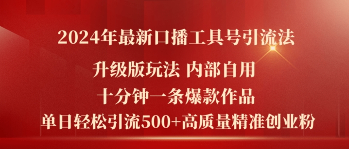 2024年最新升级版口播工具号引流法,十分钟一条爆款作品,日引流500+高质量精准创业粉