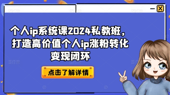 个人ip系统课2024私教班,打造高价值个人ip涨粉转化变现闭环