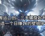 搬运二创，三天螺旋起号，打造一个日赚1k的壁纸IP号【揭秘】