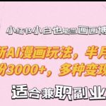 小红书小白也能当画画博主，全新AI漫画玩法，半月引流涨粉3000+，多种变现渠道【揭秘】