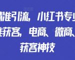 矩阵精准引流，小红书专业号矩阵精准获客，电商、微商、门店获客神技
