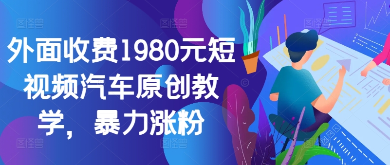 外面收费1980元短视频汽车原创教学,暴力涨粉