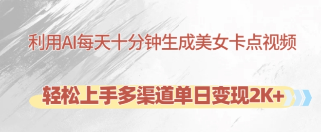 利用AI每天十分钟制作美女卡点视频,轻松上手多渠道单日变现2K+