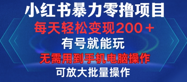 小红书暴力零撸项目,有号就能玩,单号每天变现1到15元,可放大批量操作,无需手机电脑操作【揭秘】