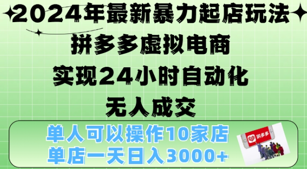 2024年最新暴力起店玩法,拼多多虚拟电商4.0,24小时实现自动化无人成交,单店月入3000+【揭秘】