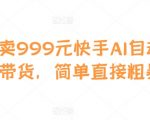 外面卖999元快手AI自动剪辑带货，简单直接粗暴