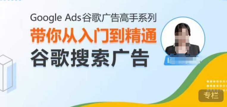 Google Ads谷歌广告高手 – 搜索广告,带你从入门到精通谷歌搜索广告