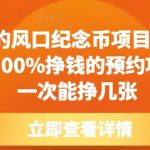 每年的风口纪念币项目，0成本，100%挣钱的预约项目，一次能挣几张【揭秘】