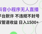 抖音小程序无人直播 平台默许 不违规不封号 双管道收益 日入多张 小白也能轻松操作【仅揭秘】