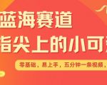 最新蓝海赛道，指尖上的小可爱，几分钟一条治愈系视频，日入几张，矩阵操作收益翻倍