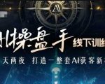 AI操盘手线下训练营，打造AI获客新模式，跟上ai时代，新商业