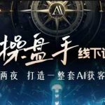 AI操盘手线下训练营，打造AI获客新模式，跟上ai时代，新商业