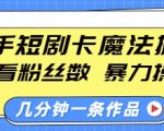 快手短剧卡魔法搬运，不看粉丝数，暴力操作，几分钟一条作品，小白也能快速上手