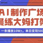 AI制作广场晨练大妈打架，一条播放10W+，单日变现多张【揭秘】