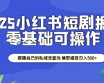 2025小红书短剧掘金，搭建自己的私域流量池，兼职福音日入5张