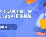 ChatGPT变现精英班，探索使用ChatGPT拓宽搞钱思路
